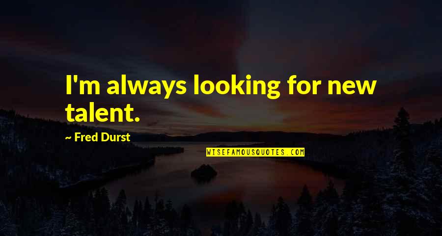 Tower Climbers Quotes By Fred Durst: I'm always looking for new talent. Tower Climbers Quotes By Fred Durst: I'm always looking for new talent.
