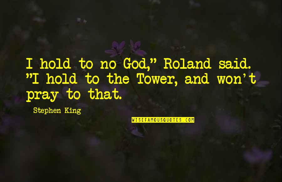 Tower Quotes By Stephen King: I hold to no God," Roland said. "I