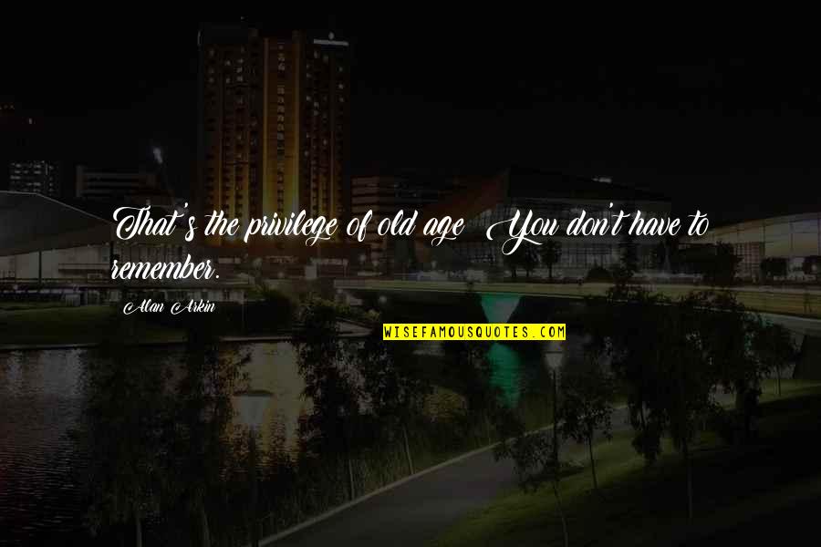 Towers And Life Quotes By Alan Arkin: That's the privilege of old age: You don't