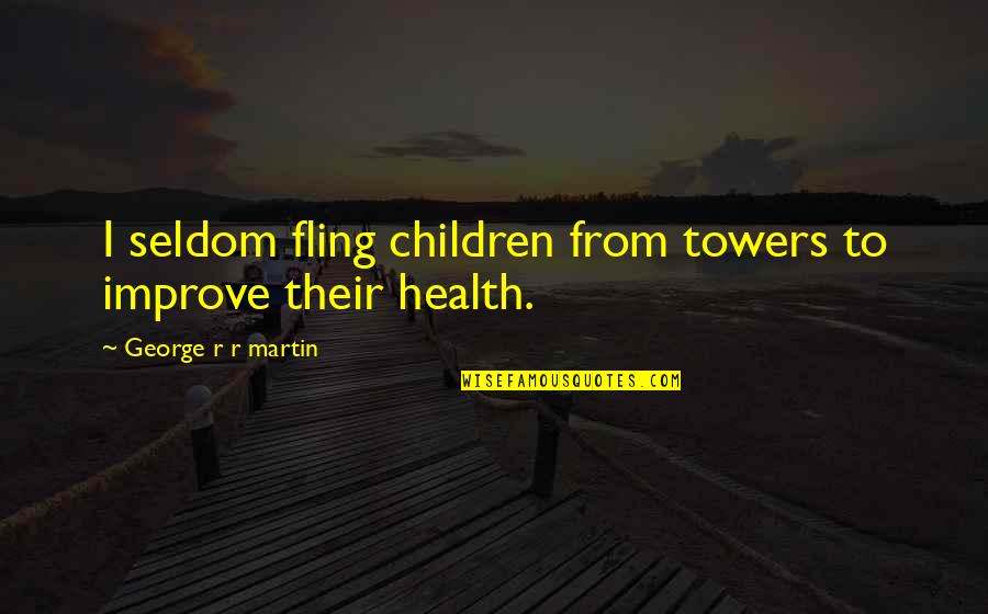 Towers Of Quotes By George R R Martin: I seldom fling children from towers to improve Towers Of Quotes By George R R Martin: I seldom fling children from towers to improve