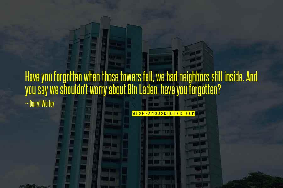 Towers Quotes By Darryl Worley: Have you forgotten when those towers fell, we
