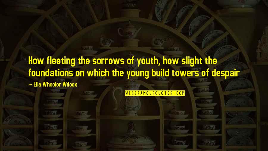 Towers Quotes By Ella Wheeler Wilcox: How fleeting the sorrows of youth, how slight