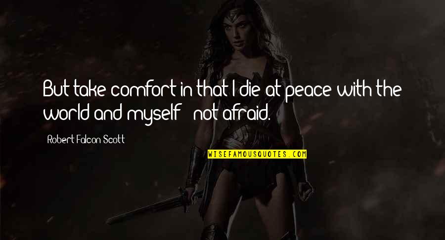 Towersnor Quotes By Robert Falcon Scott: But take comfort in that I die at Towersnor Quotes By Robert Falcon Scott: But take comfort in that I die at