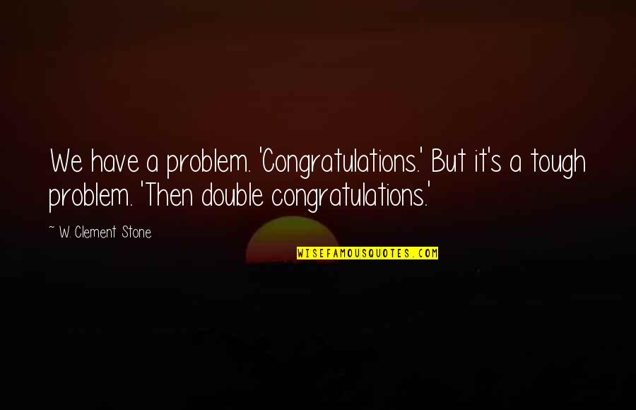 Towill Inc Quotes By W. Clement Stone: We have a problem. 'Congratulations.' But it's a Towill Inc Quotes By W. Clement Stone: We have a problem. 'Congratulations.' But it's a