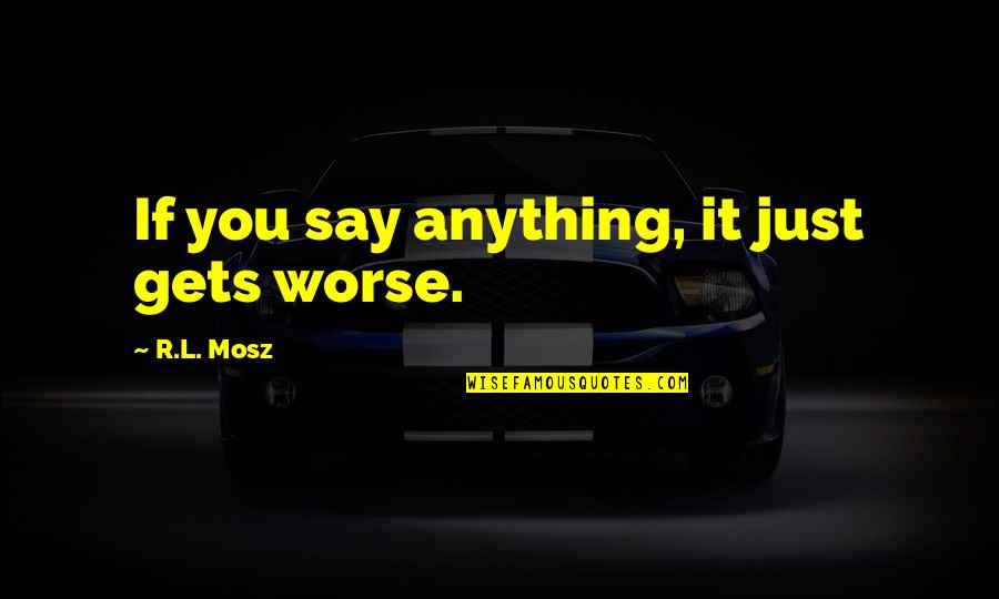 Towing Car Quote Quotes By R.L. Mosz: If you say anything, it just gets worse.