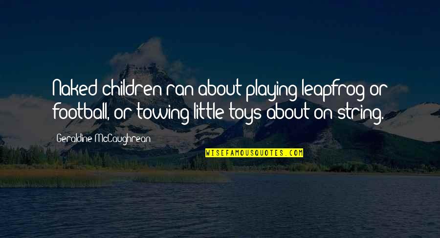 Towing Quotes By Geraldine McCaughrean: Naked children ran about playing leapfrog or football,