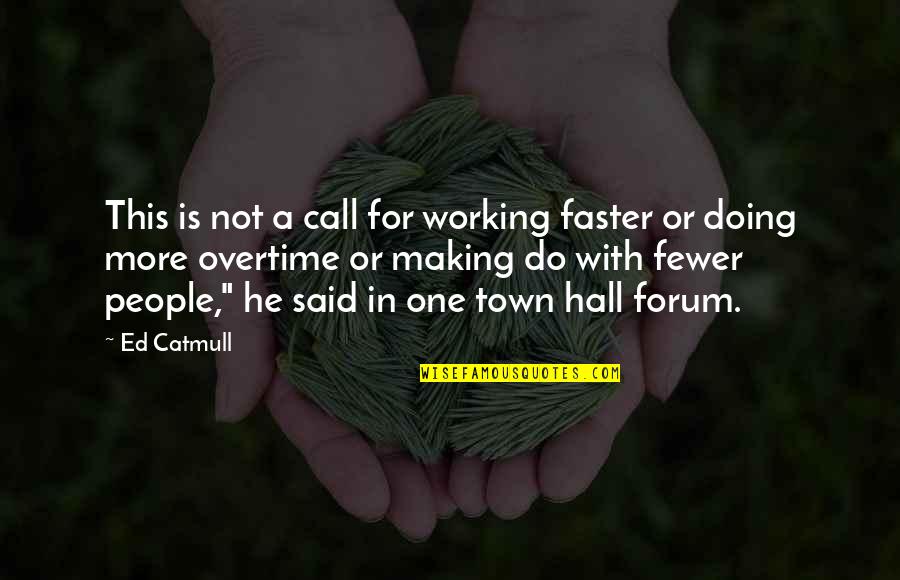 Town Hall Quotes By Ed Catmull: This is not a call for working faster