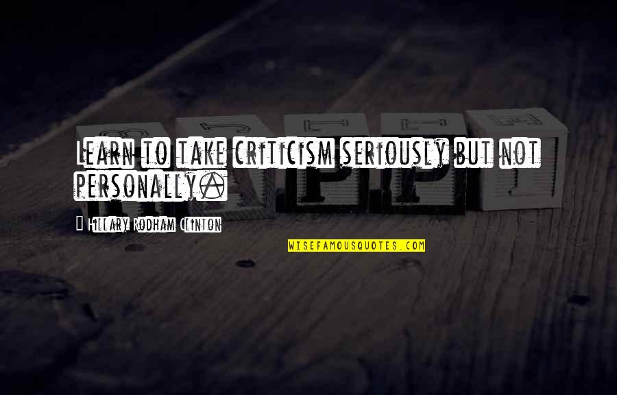 Town Squares Quotes By Hillary Rodham Clinton: Learn to take criticism seriously but not personally.