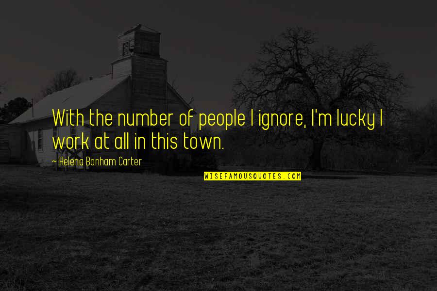 Town This Quotes By Helena Bonham Carter: With the number of people I ignore, I'm