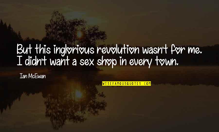 Town This Quotes By Ian McEwan: But this inglorious revolution wasn't for me. I