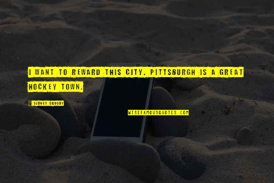 Town This Quotes By Sidney Crosby: I want to reward this city. Pittsburgh is