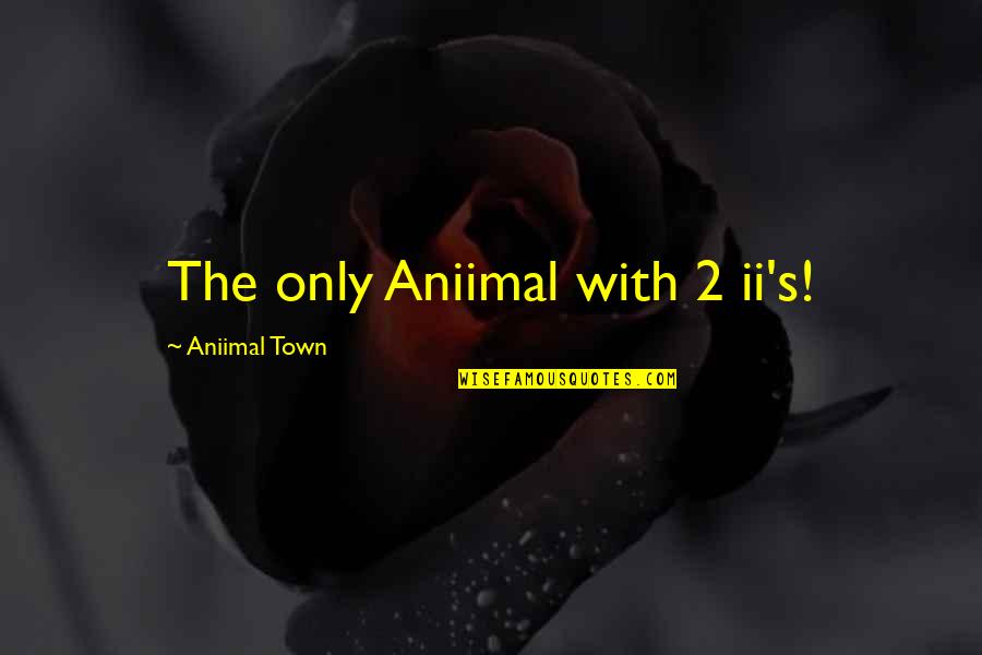 Towners Quotes By Aniimal Town: The only Aniimal with 2 ii's!