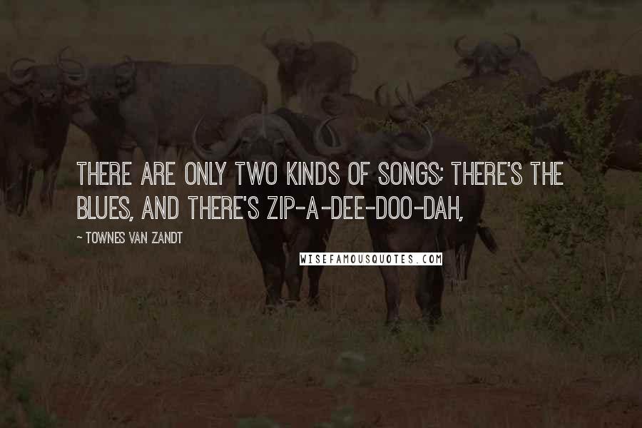 Townes Van Zandt quotes: There are only two kinds of songs; there's the blues, and there's zip-a-dee-doo-dah,