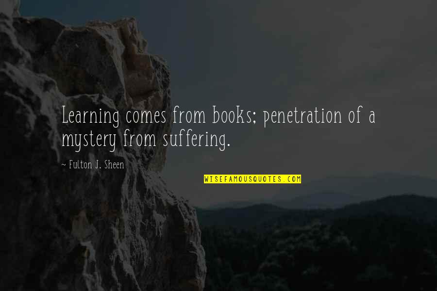 Townhall Quotes By Fulton J. Sheen: Learning comes from books; penetration of a mystery