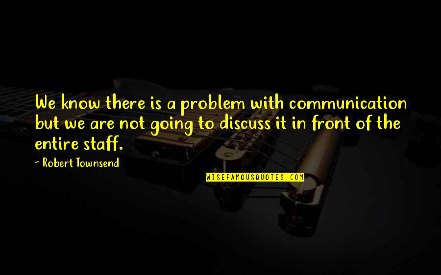 Townsend Quotes By Robert Townsend: We know there is a problem with communication