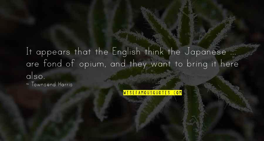 Townsend Quotes By Townsend Harris: It appears that the English think the Japanese