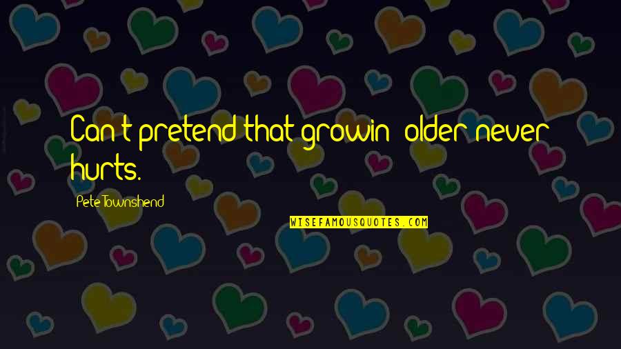Townshend Quotes By Pete Townshend: Can't pretend that growin' older never hurts.