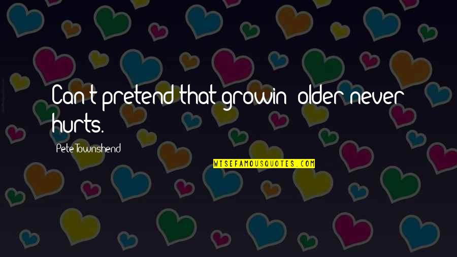 Townshend's Quotes By Pete Townshend: Can't pretend that growin' older never hurts.