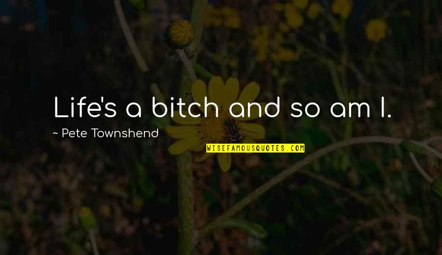 Townshend's Quotes By Pete Townshend: Life's a bitch and so am I.