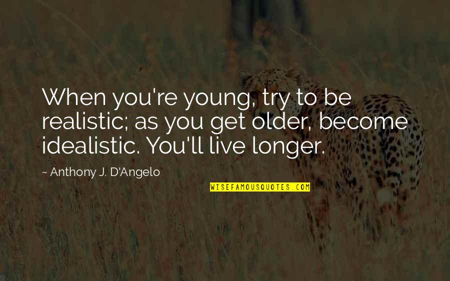 Townships In Montgomery Quotes By Anthony J. D'Angelo: When you're young, try to be realistic; as Townships In Montgomery Quotes By Anthony J. D'Angelo: When you're young, try to be realistic; as