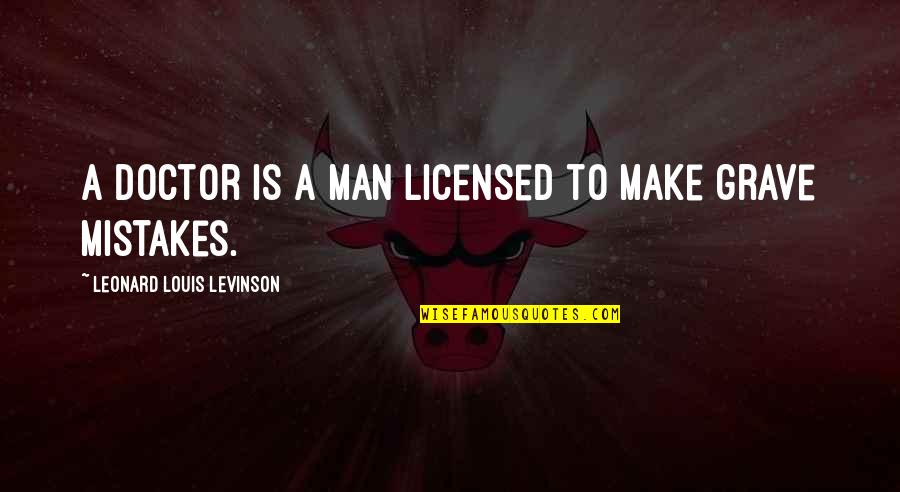 Townships In Montgomery Quotes By Leonard Louis Levinson: A doctor is a man licensed to make Townships In Montgomery Quotes By Leonard Louis Levinson: A doctor is a man licensed to make