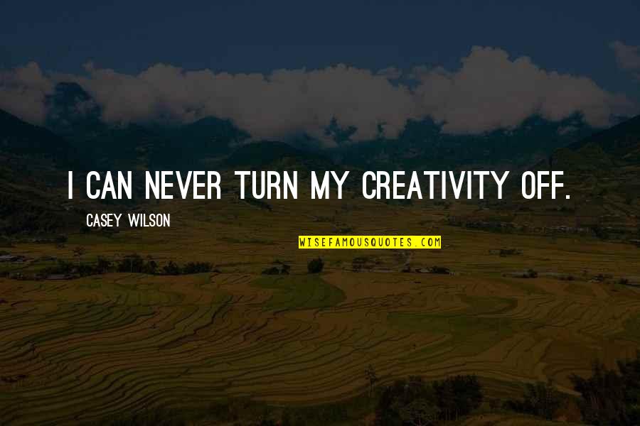 Toworkwithmyhands Quotes By Casey Wilson: I can never turn my creativity off. Toworkwithmyhands Quotes By Casey Wilson: I can never turn my creativity off.