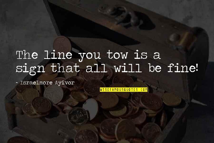 Tow'rs Quotes By Israelmore Ayivor: The line you tow is a sign that