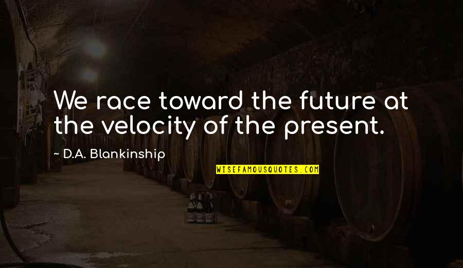 Towton Man Quotes By D.A. Blankinship: We race toward the future at the velocity Towton Man Quotes By D.A. Blankinship: We race toward the future at the velocity