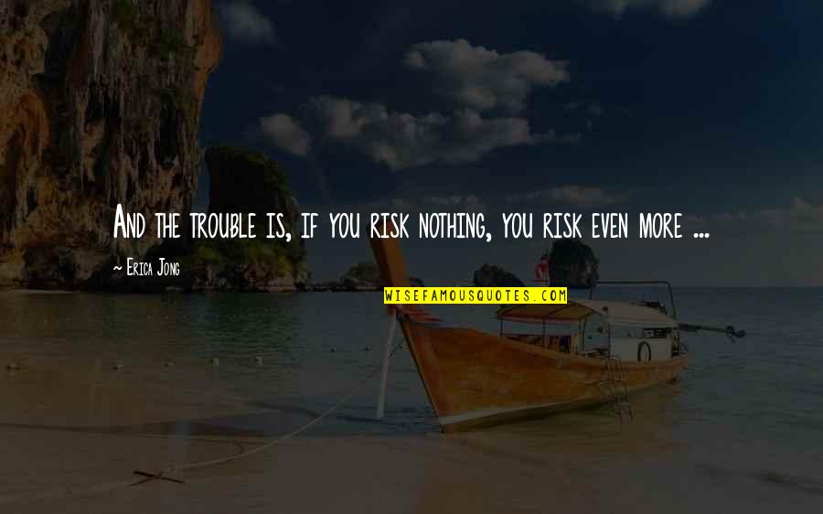 Toxey Haas Quotes By Erica Jong: And the trouble is, if you risk nothing,
