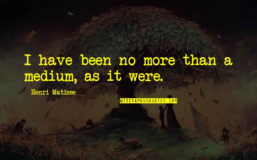 Toxic Amnesia Quotes By Henri Matisse: I have been no more than a medium,