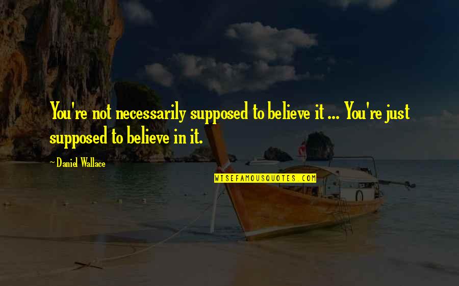 Toxic Aunt Quotes By Daniel Wallace: You're not necessarily supposed to believe it ... Toxic Aunt Quotes By Daniel Wallace: You're not necessarily supposed to believe it ...