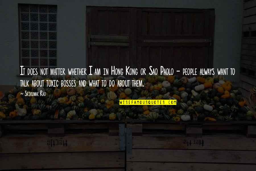 Toxic Bosses Quotes By Srikumar Rao: It does not matter whether I am in