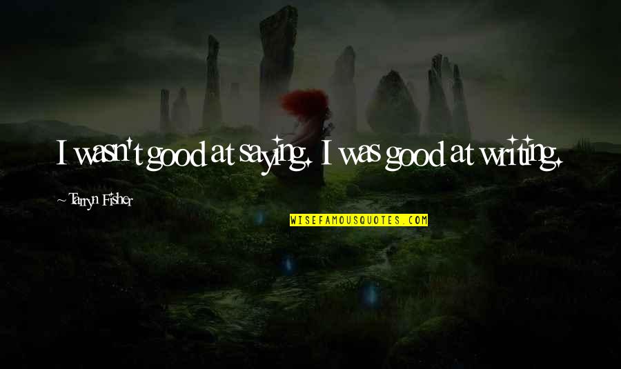 Toxic Day Quotes By Tarryn Fisher: I wasn't good at saying. I was good