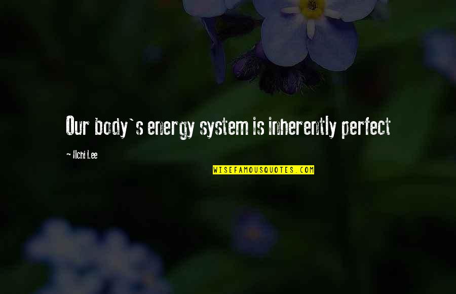 Toxic Guy Quotes By Ilchi Lee: Our body's energy system is inherently perfect Toxic Guy Quotes By Ilchi Lee: Our body's energy system is inherently perfect