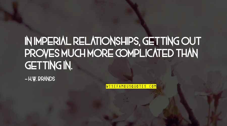 Toxic Leadership Quotes By H.W. Brands: In imperial relationships, getting out proves much more