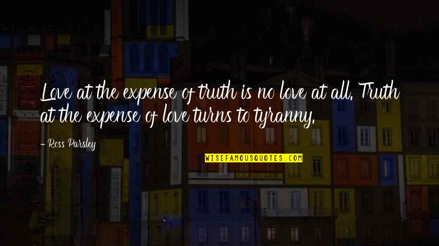 Toxic Leadership Quotes By Ross Parsley: Love at the expense of truth is no