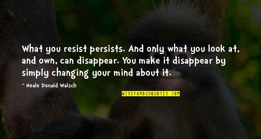 Toxic Parents Quotes By Neale Donald Walsch: What you resist persists. And only what you