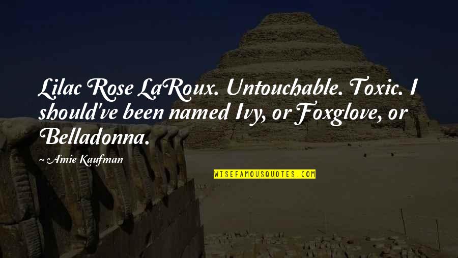 Toxic Quotes By Amie Kaufman: Lilac Rose LaRoux. Untouchable. Toxic. I should've been Toxic Quotes By Amie Kaufman: Lilac Rose LaRoux. Untouchable. Toxic. I should've been