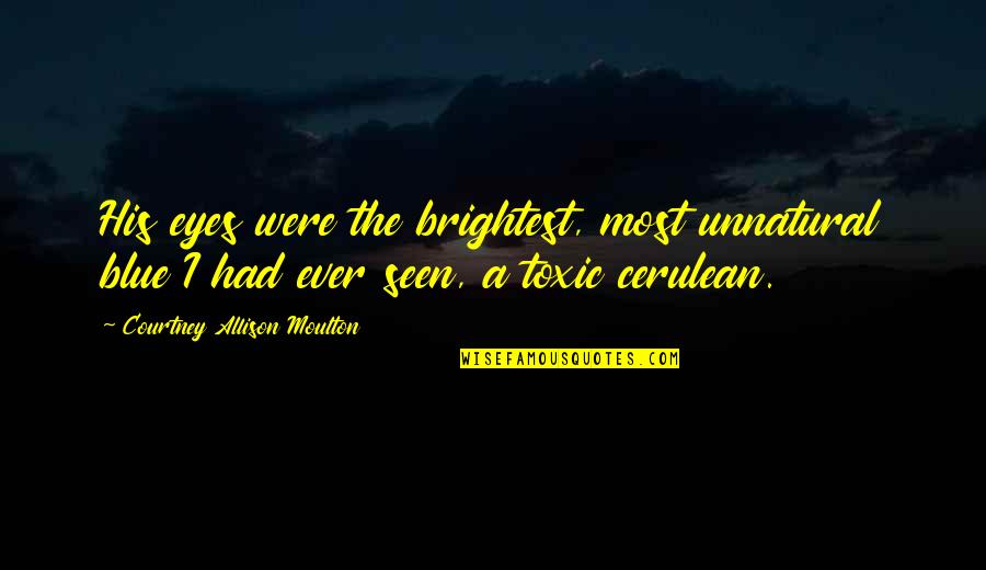 Toxic Quotes By Courtney Allison Moulton: His eyes were the brightest, most unnatural blue Toxic Quotes By Courtney Allison Moulton: His eyes were the brightest, most unnatural blue