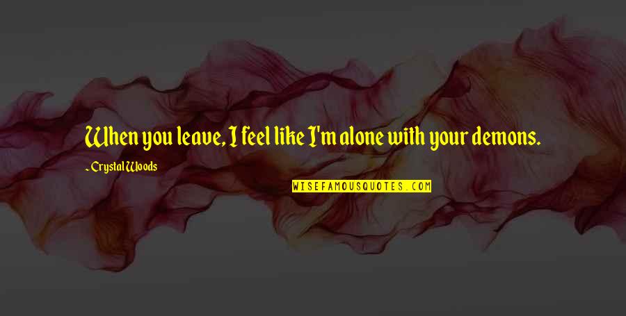 Toxic Quotes By Crystal Woods: When you leave, I feel like I'm alone Toxic Quotes By Crystal Woods: When you leave, I feel like I'm alone