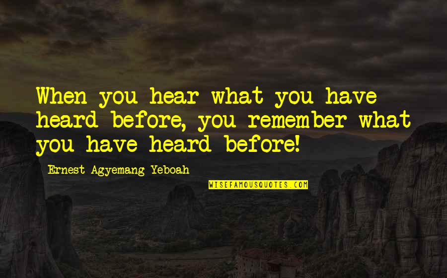Toxic Quotes By Ernest Agyemang Yeboah: When you hear what you have heard before, Toxic Quotes By Ernest Agyemang Yeboah: When you hear what you have heard before,