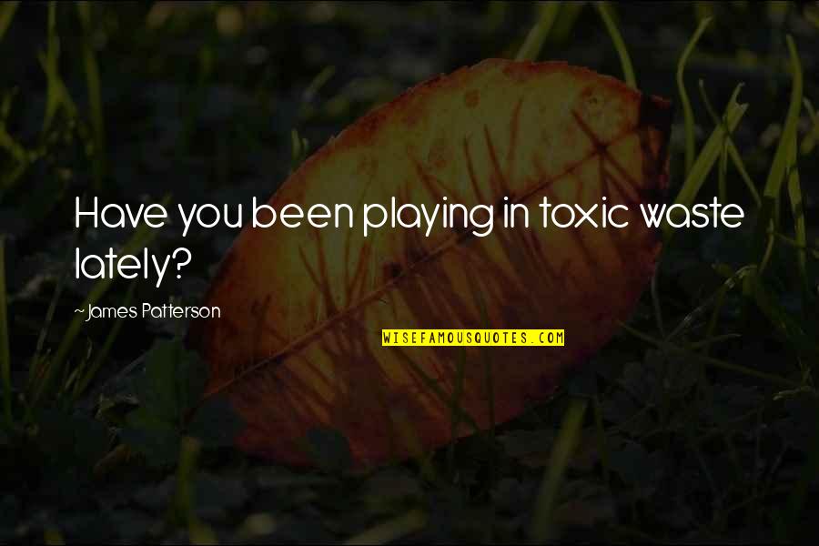 Toxic Quotes By James Patterson: Have you been playing in toxic waste lately? Toxic Quotes By James Patterson: Have you been playing in toxic waste lately?