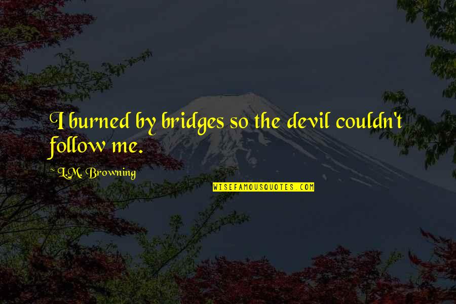 Toxic Relationships Quotes By L.M. Browning: I burned by bridges so the devil couldn't