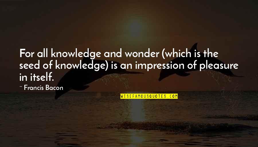 Toxic Secrets Quotes By Francis Bacon: For all knowledge and wonder (which is the Toxic Secrets Quotes By Francis Bacon: For all knowledge and wonder (which is the