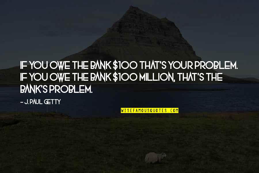 Toxicity And Aging Quotes By J. Paul Getty: If you owe the bank $100 that's your