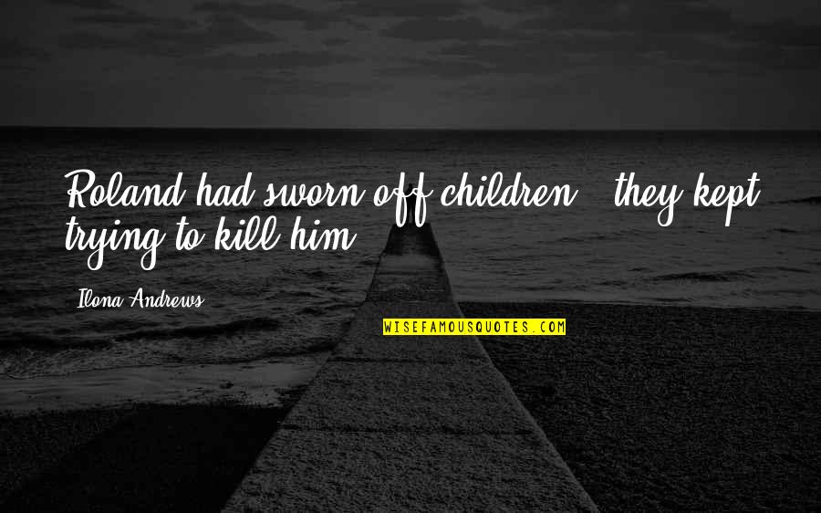 Toxicological Quotes By Ilona Andrews: Roland had sworn off children - they kept Toxicological Quotes By Ilona Andrews: Roland had sworn off children - they kept