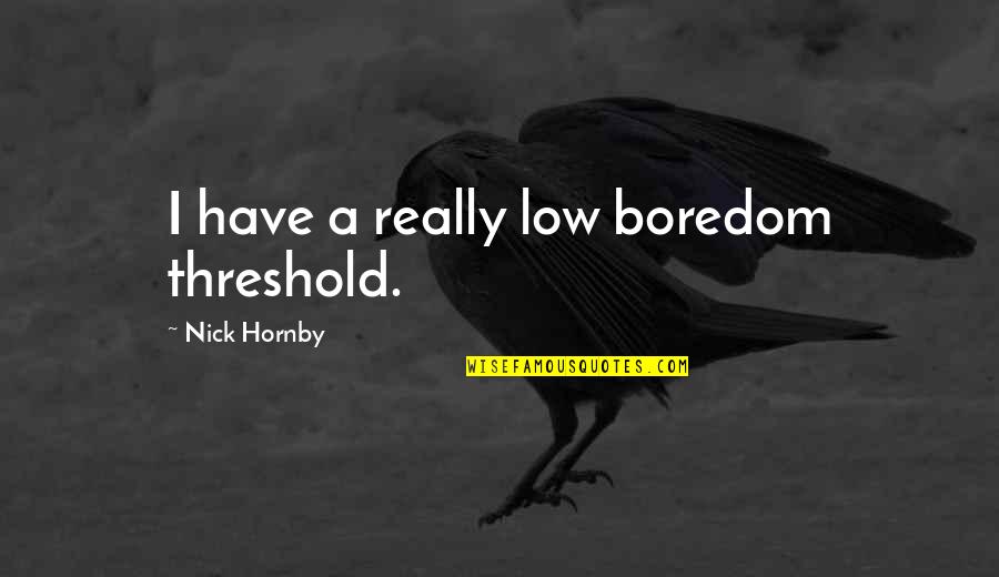 Toxicological Research Quotes By Nick Hornby: I have a really low boredom threshold. Toxicological Research Quotes By Nick Hornby: I have a really low boredom threshold.