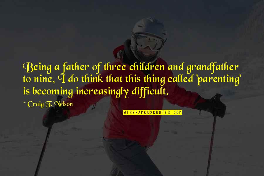 Toxicomanie Role Quotes By Craig T. Nelson: Being a father of three children and grandfather Toxicomanie Role Quotes By Craig T. Nelson: Being a father of three children and grandfather