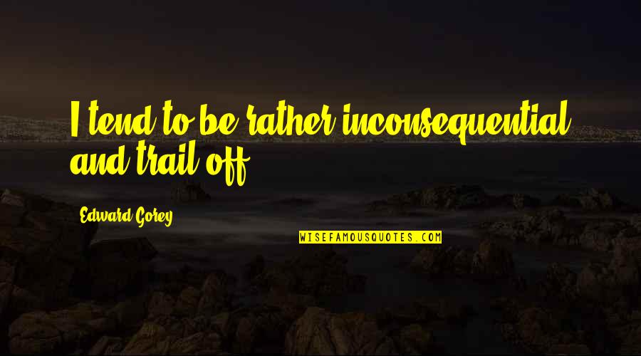 Toxicomanie Role Quotes By Edward Gorey: I tend to be rather inconsequential and trail Toxicomanie Role Quotes By Edward Gorey: I tend to be rather inconsequential and trail