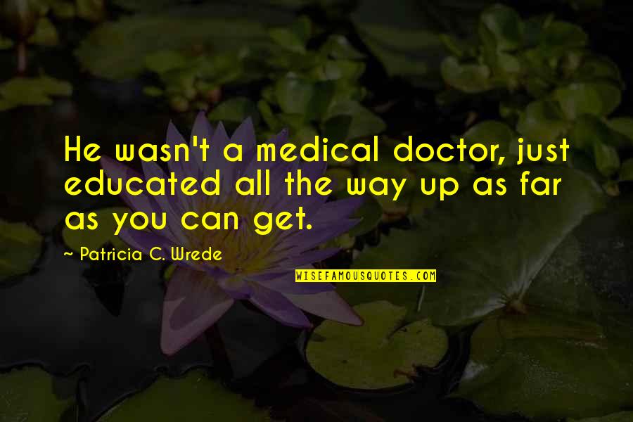 Toxinas Cancerigenas Quotes By Patricia C. Wrede: He wasn't a medical doctor, just educated all Toxinas Cancerigenas Quotes By Patricia C. Wrede: He wasn't a medical doctor, just educated all